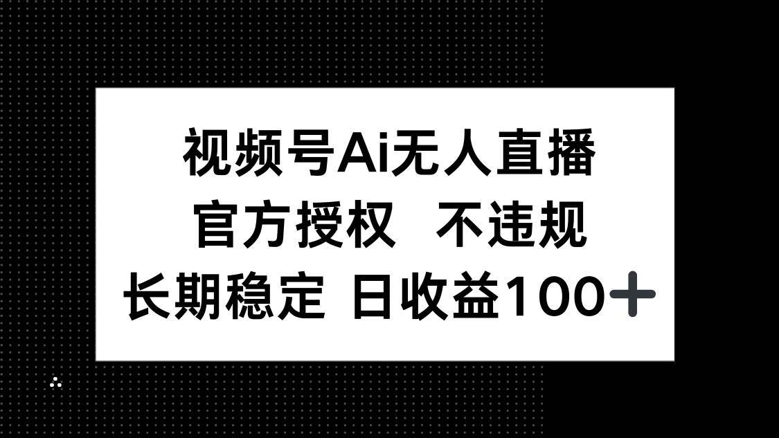 （14349期）视频号AI无人直播，官方授权 不违规，单日平均收益100_陌咲网