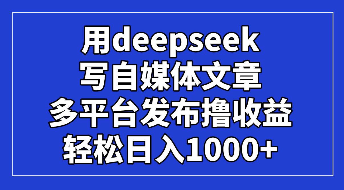 （14353期）用deepseek写自媒体文章，多平台发布撸收益，轻松日入1000 ！_陌咲网