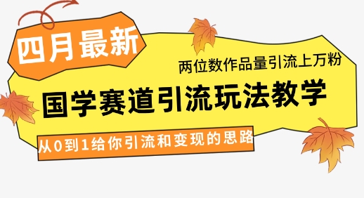 4月最新，国学赛道引流玩法教学，两位数作品量引流上万粉，从0到1给你引流和变现的思路_陌咲网