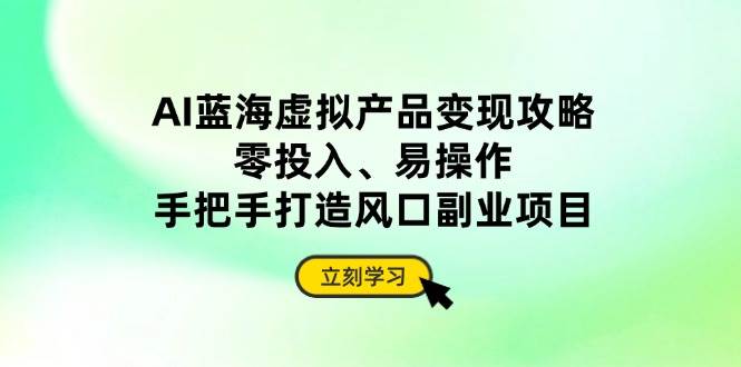 （14359期）AI蓝海虚拟产品变现攻略，零投入、易操作，手把手打造风口副业项目_陌咲网