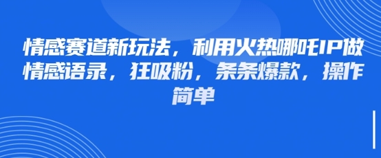 情感赛道新玩法，利用火热哪吒IP做情感语录，狂吸粉，条条爆款，操作简单_陌咲网