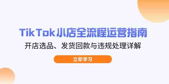 TikTok小店全流程运营指南，开店选品、发货回款与违规处理详解_陌咲网