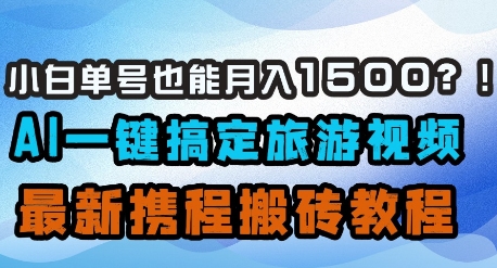 小白单号也能月入1500？AI一键搞定旅游视频，最新携程搬砖教程_陌咲网
