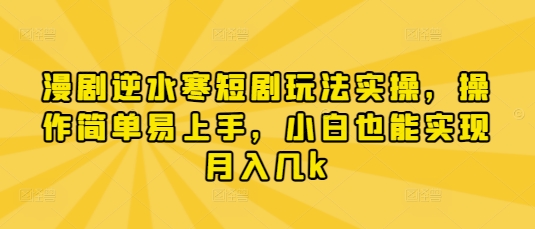 漫剧逆水寒短剧玩法实操，操作简单易上手，小白也能实现月入几k_陌咲网