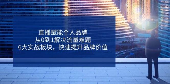 （14365期）直播赋能个人品牌，从0到1解决流量难题，6大实战板块，快速提升品牌价值_陌咲网