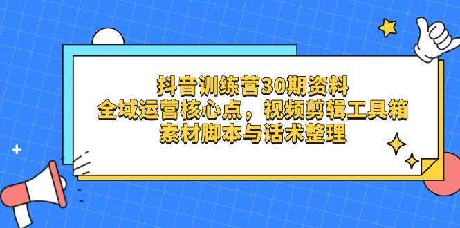 （14366期）抖音训练营30期资料，全域运营核心点，视频剪辑工具箱 素材脚本与话术整理_陌咲网