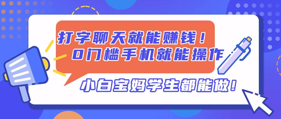 （14370期）打字聊天就能赚钱！0门槛手机就能操作，小白宝妈学生都能做!_陌咲网