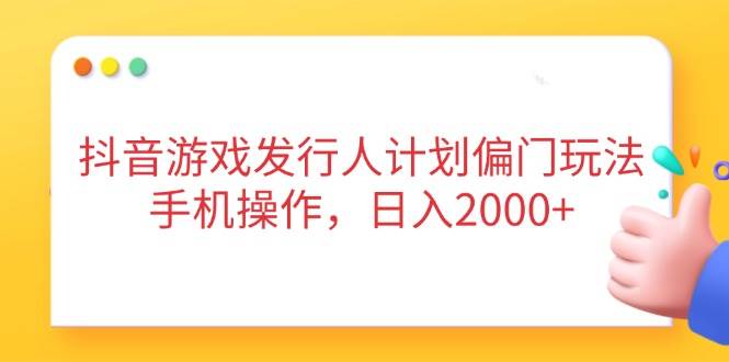 （14371期）抖音游戏发行人计划偏门玩法，手机操作，日入2000_陌咲网