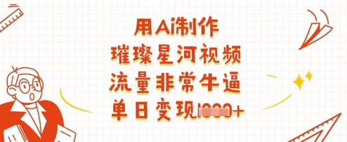 用Ai制作璀璨星河视频，流量非常牛逼，单日变现多张_陌咲网