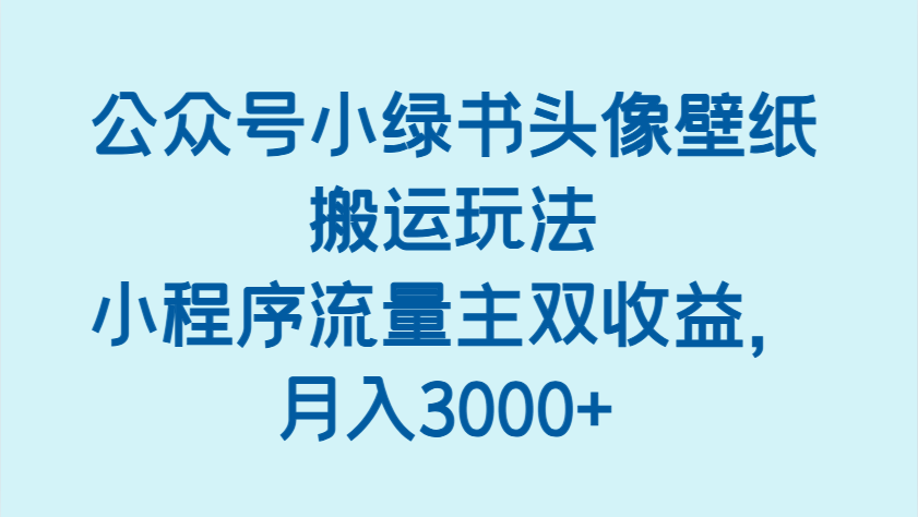 公众号小绿书头像壁纸搬运玩法，小程序流量主双收益，月入3000_陌咲网