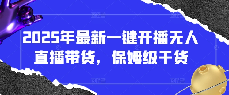 2025年最新一键开播无人直播带货，保姆级干货_陌咲网