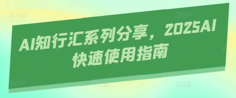 AI知行汇系列分享，2025AI快速使用指南_陌咲网