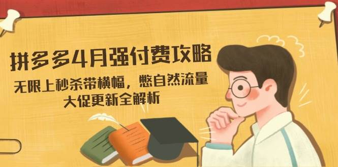 （14379期）拼多多4月强付费攻略，无限上秒杀带横幅，憋自然流量，大促更新全解析_陌咲网
