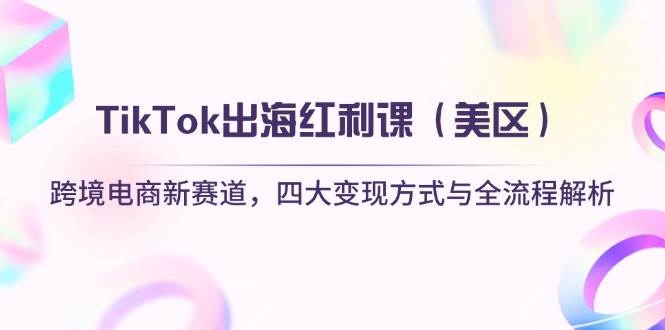 （14382期）TikTok出海红利课（美区）跨境电商新赛道，四大变现方式与全流程解析_陌咲网