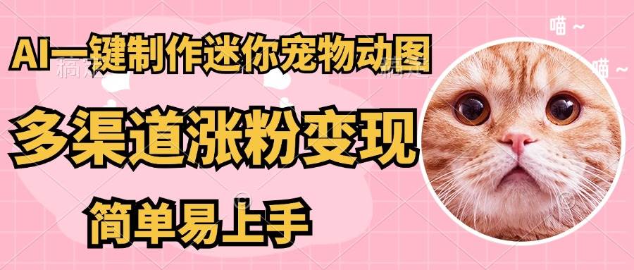 （14384期）AI搬砖一件制作超迷你宠物图，5分钟一个成品，多渠道引流涨粉变现，简…_陌咲网