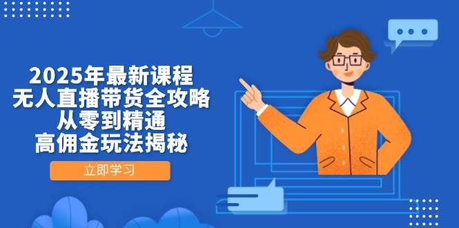 2025年最新课程，无人直播带货全攻略，从零到精通，高佣金玩法揭秘_陌咲网