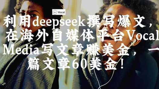 出海搞钱！利用deepseek撰写爆文，在海外自媒体平台Vocal Media写文章挣美金，一篇文章60刀_陌咲网