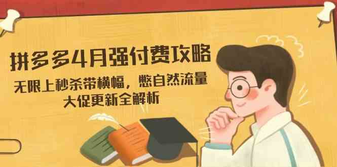 拼多多4月强付费攻略，无限上秒杀带横幅，憋自然流量，大促更新全解析_陌咲网