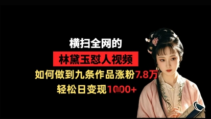 横扫全网的林黛玉怼人视频，如何做到九条作品涨粉7.8万，轻松日变现1k_陌咲网