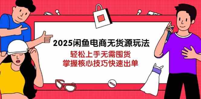 2025闲鱼电商无货源玩法：轻松上手无需囤货，掌握核心技巧快速出单_陌咲网