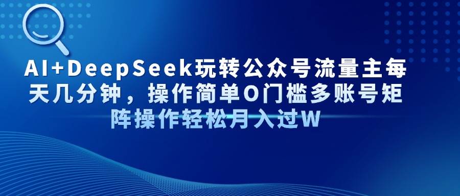 （14398期）AI DeepSeek玩转公众号流量主每天几分钟，操作简单O门槛多账号矩阵操作…_陌咲网