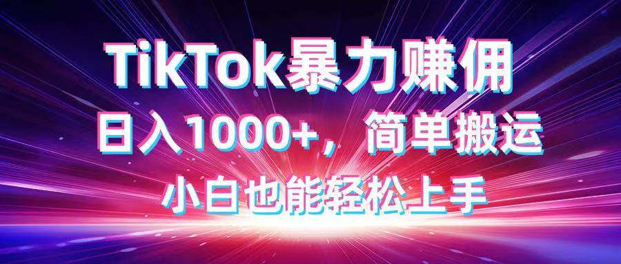（14402期）TikTok搬运暴力赚佣，日入1000 ，简单搬运，小白也能轻松上手_陌咲网