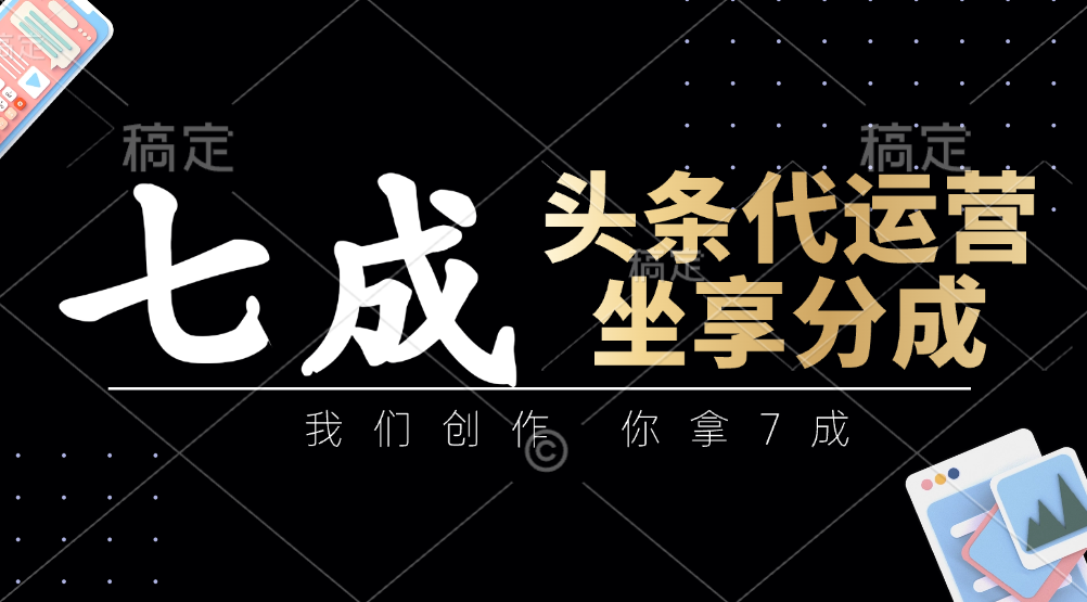 头条代运营：我们创作，你拿7成，简单操作，坐享分成_陌咲网
