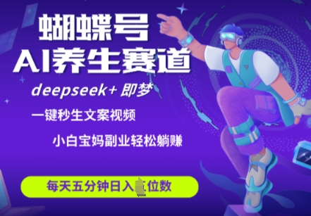 蝴蝶号大健康养生赛道，deepseek 即梦AI快速产出爆款视频，起号快，带货超级猛，日入四位数_陌咲网