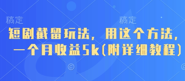 短剧截留玩法，用这个方法，一个月收益5k(附详细教程)_陌咲网