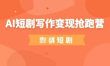 AI短剧写作变现抢跑营，门槛低，0基础，普通人做副业的绝佳机会_陌咲网