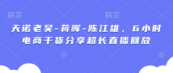 天诺老吴-蒋晖-陈江雄，6小时电商干货分享超长直播回放_陌咲网