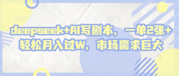 deepseek AI写剧本，一单2张  轻松月入过W，市场需求巨大_陌咲网