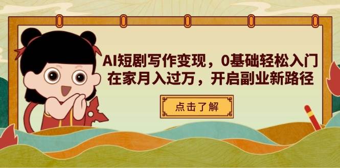 AI短剧写作变现，0基础轻松入门，在家月入过万，开启副业新路径_陌咲网
