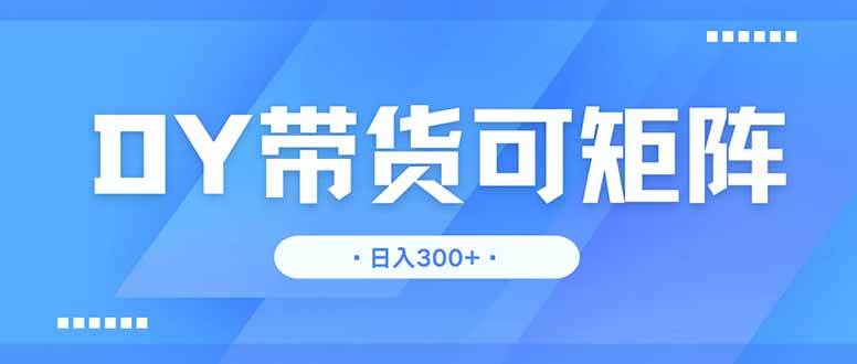 （14414期）DY带货，日入300＋矩阵无上限_陌咲网