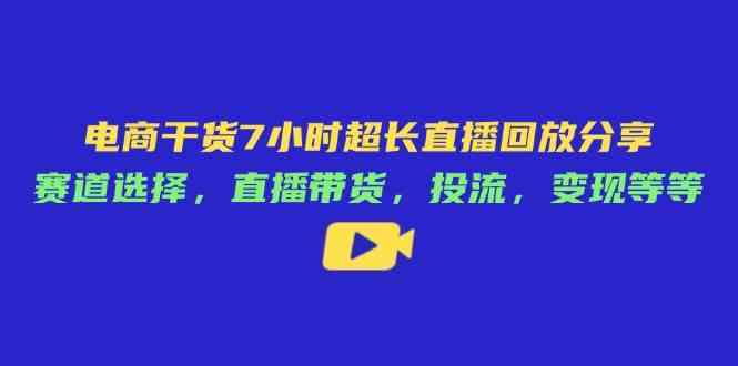 电商干货7小时超长直播回放分享：赛道选择，直播带货，投流，变现等等_陌咲网