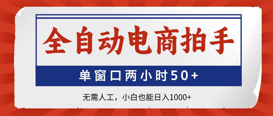 （14416期）全自动电商拍手，单窗口两小时50 无需人工，小白也能日入1000_陌咲网