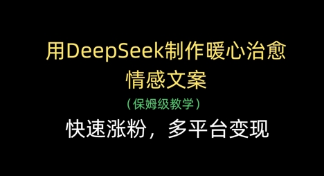 用DeepSeek制作暖心治愈情感文案，快速涨粉，多平台变现_陌咲网