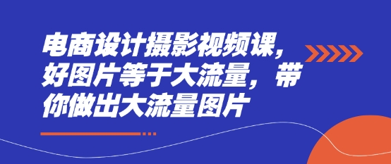 电商设计摄影视频课，好图片等于大流量，带你做出大流量图片_陌咲网