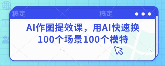 AI作图提效课，用AI快速换100个场景100个模特_陌咲网
