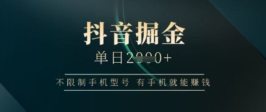 抖音掘金单日收益上千，不限制手机型号，有手机就能挣钱【揭秘】_陌咲网