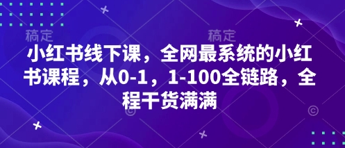 小红书线下课，全网最系统的小红书课程，从0-1，1-100全链路，全程干货满满_陌咲网