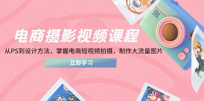 （14429期）电商摄影视频课程，从PS到设计方法，掌握电商短视频拍摄，制作大流量图片_陌咲网