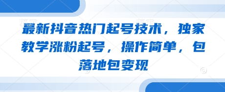 最新抖音热门起号技术，独家教学涨粉起号，操作简单，包落地包变现_陌咲网
