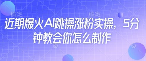 近期爆火AI跳操涨粉实操，5分钟教会你怎么制作_陌咲网