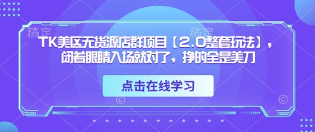 TK美区无货源店群项目【2.0整套玩法】，闭着眼睛入场就对了，挣的全是美刀_陌咲网