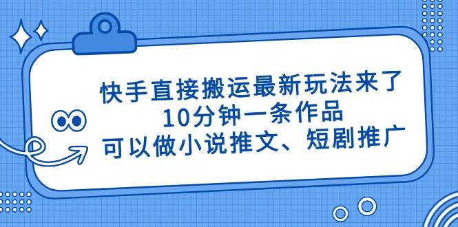（14450期）快手直接搬运最新玩法来了，10分钟一条作品，可以做小说推文、短剧推广…_陌咲网