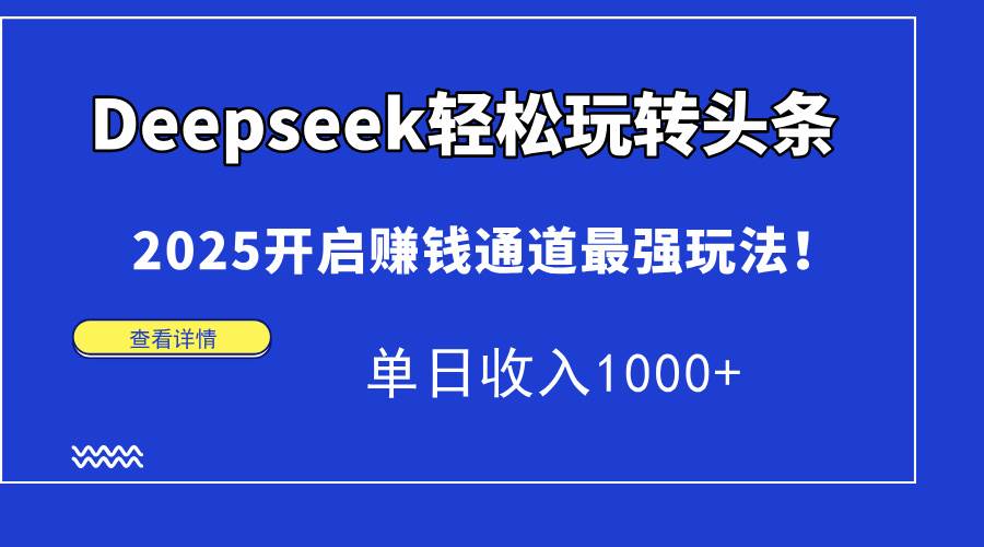 （14453期）Deepseek轻松玩转头条，2025开启赚钱通道最强玩法！单日收入1000_陌咲网