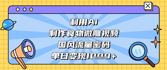 利用Ai制作食物微雕视频，国风流量密码，单日变现数张_陌咲网