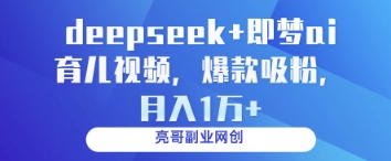 deepseek 即梦ai育儿视频，爆款吸粉，月入1w_陌咲网