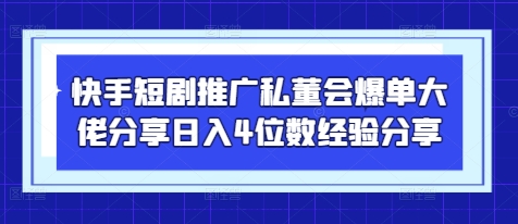 快手短剧推广私董会爆单大佬分享日入4位数经验分享_陌咲网